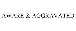 AWARE & AGGRAVATED