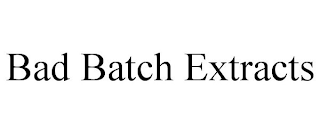 BAD BATCH EXTRACTS