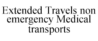 EXTENDED TRAVELS NON EMERGENCY MEDICAL TRANSPORTS