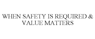 WHEN SAFETY IS REQUIRED & VALUE MATTERS