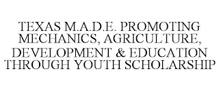 TEXAS M.A.D.E. PROMOTING MECHANICS, AGRICULTURE, DEVELOPMENT & EDUCATION THROUGH YOUTH SCHOLARSHIP