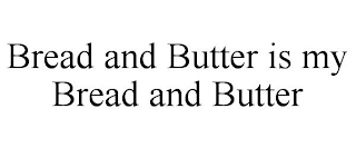 BREAD AND BUTTER IS MY BREAD AND BUTTER