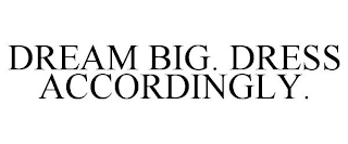 DREAM BIG. DRESS ACCORDINGLY.