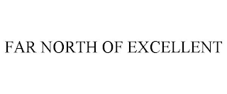 FAR NORTH OF EXCELLENT