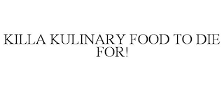 KILLA KULINARY FOOD TO DIE FOR!