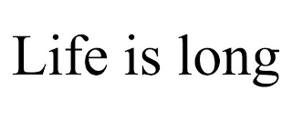 LIFE IS LONG