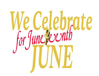 WE CELEBRATE JUNE FOR JUNETEENTH