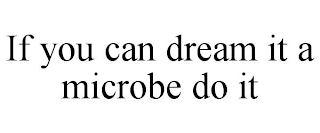 IF YOU CAN DREAM IT A MICROBE DO IT