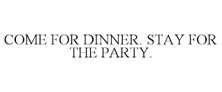 COME FOR DINNER. STAY FOR THE PARTY.