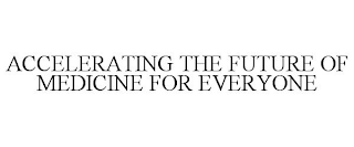 ACCELERATING THE FUTURE OF MEDICINE FOR EVERYONE