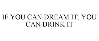 IF YOU CAN DREAM IT, YOU CAN DRINK IT