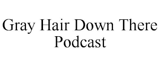 GRAY HAIR DOWN THERE PODCAST