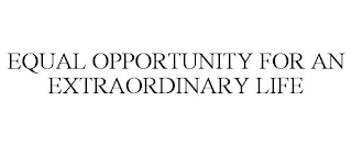 EQUAL OPPORTUNITY FOR AN EXTRAORDINARY LIFE