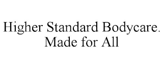 HIGHER STANDARD BODYCARE. MADE FOR ALL
