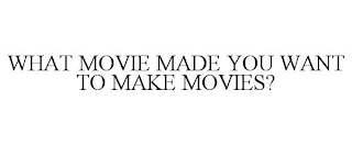 WHAT MOVIE MADE YOU WANT TO MAKE MOVIES?