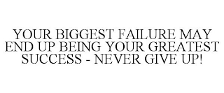 YOUR BIGGEST FAILURE MAY END UP BEING YOUR GREATEST SUCCESS - NEVER GIVE UP!