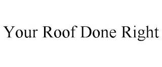 YOUR ROOF DONE RIGHT