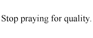 STOP PRAYING FOR QUALITY.