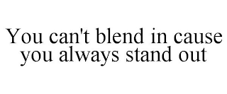 YOU CAN'T BLEND IN CAUSE YOU ALWAYS STAND OUT