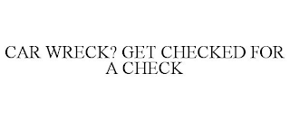 CAR WRECK? GET CHECKED FOR A CHECK