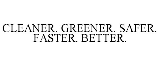 CLEANER. GREENER. SAFER. FASTER. BETTER.