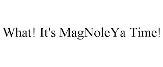 WHAT! IT'S MAGNOLEYA TIME!