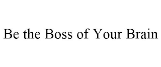 BE THE BOSS OF YOUR BRAIN