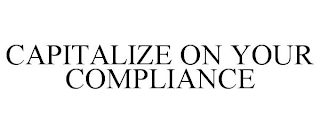 CAPITALIZE ON YOUR COMPLIANCE