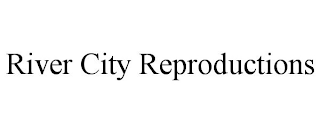 RIVER CITY REPRODUCTIONS