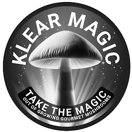 KLEAR MAGIC TAKE THE MAGIC OUT OF GROWING GOURMET MUSHROOMS