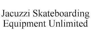 JACUZZI SKATEBOARDING EQUIPMENT UNLIMITED