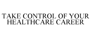 TAKE CONTROL OF YOUR HEALTHCARE CAREER