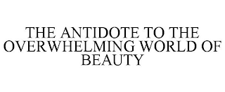 THE ANTIDOTE TO THE OVERWHELMING WORLD OF BEAUTY