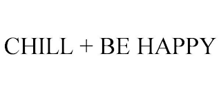 CHILL + BE HAPPY