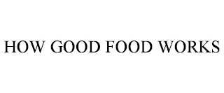 HOW GOOD FOOD WORKS