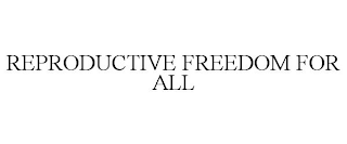 REPRODUCTIVE FREEDOM FOR ALL