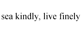 SEA KINDLY, LIVE FINELY