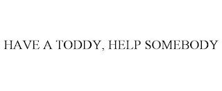 HAVE A TODDY, HELP SOMEBODY