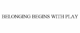 BELONGING BEGINS WITH PLAY