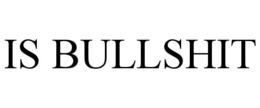 IS BULLSHIT