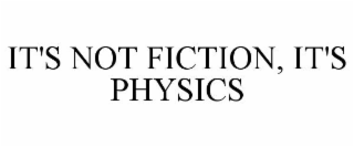 IT'S NOT FICTION, IT'S PHYSICS
