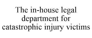 THE IN-HOUSE LEGAL DEPARTMENT FOR CATASTROPHIC INJURY VICTIMS