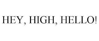 HEY, HIGH, HELLO!