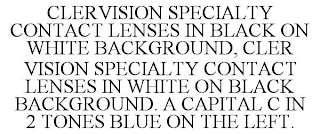 CLERVISION SPECIALTY CONTACT LENSES IN BLACK ON WHITE BACKGROUND, CLER VISION SPECIALTY CONTACT LENSES IN WHITE ON BLACK BACKGROUND. A CAPITAL C IN 2 TONES BLUE ON THE LEFT.