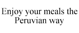 ENJOY YOUR MEALS THE PERUVIAN WAY