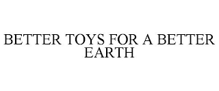 BETTER TOYS FOR A BETTER EARTH