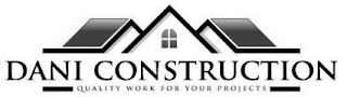 DANI CONSTRUCTION QUALITY WORK FOR YOUR PROJECTS