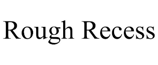 ROUGH RECESS