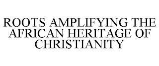 ROOTS AMPLIFYING THE AFRICAN HERITAGE OF CHRISTIANITY