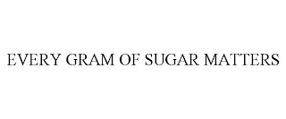 EVERY GRAM OF SUGAR MATTERS